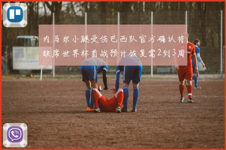 内马尔小腿受伤巴西队官方确认将缺席世界杯首战预计恢复需2到3周