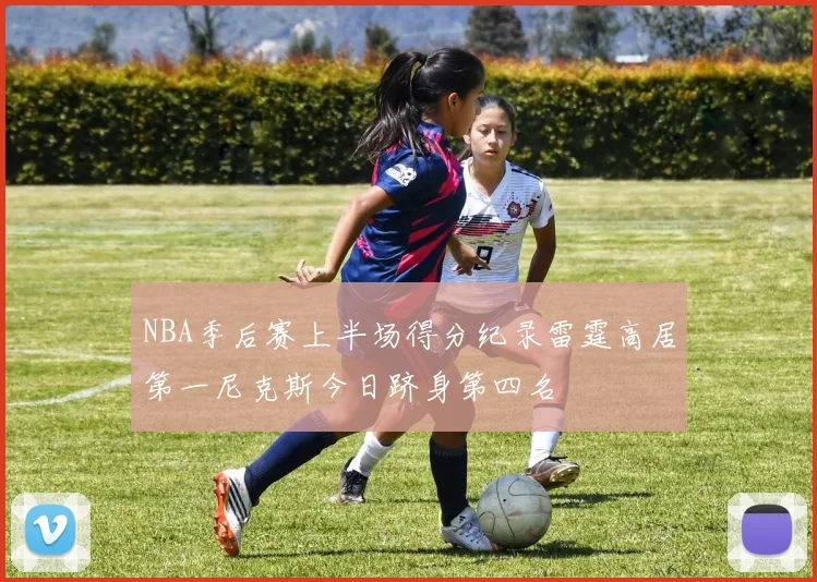 NBA季后赛上半场得分纪录雷霆高居第一尼克斯今日跻身第四名