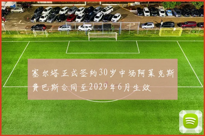 塞尔塔正式签约30岁中场阿莱克斯费巴斯合同至2029年6月生效
