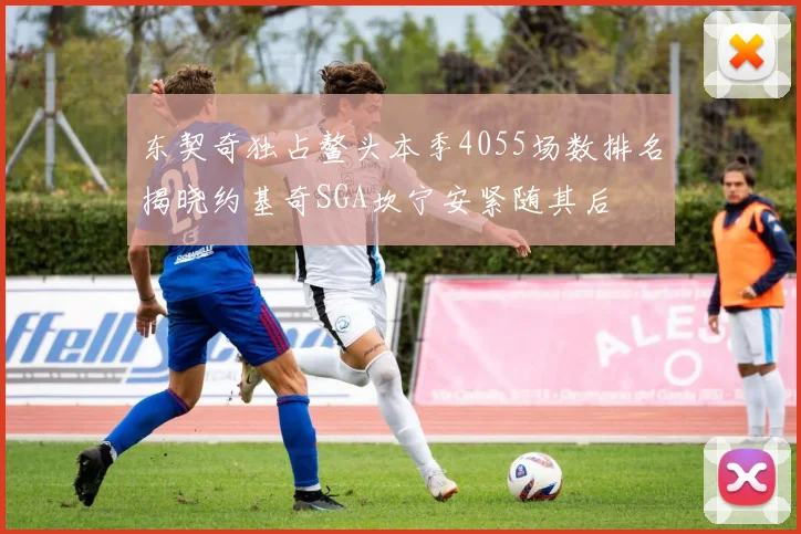 东契奇独占鳌头本季4055场数排名揭晓约基奇SGA坎宁安紧随其后