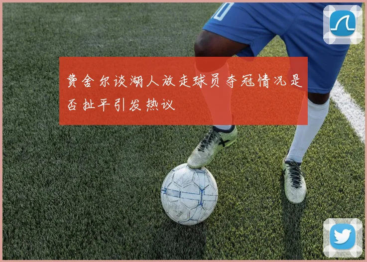 费舍尔谈湖人放走球员夺冠情况是否扯平引发热议